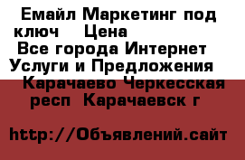 Емайл Маркетинг под ключ  › Цена ­ 5000-10000 - Все города Интернет » Услуги и Предложения   . Карачаево-Черкесская респ.,Карачаевск г.